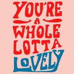 You're a Whole Lotta Lovely