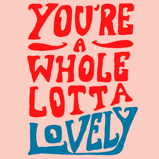 YOU'RE A WHOLE LOTTA LOVELY
